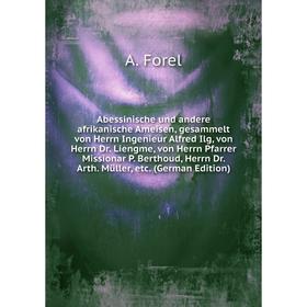 

Книга Abessinische und andere afrikanische Ameisen, gesammelt von Herrn Ingenieur Alfred Ilg, von Herrn Dr. Liengme, von Herrn Pfarrer Missionar P. Be