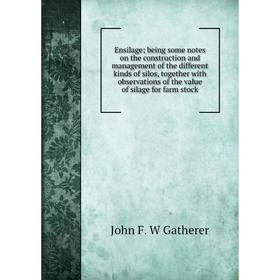 

Книга Ensilage; being some notes on the construction and management of the different kinds of silos, together with observations of the value of silage