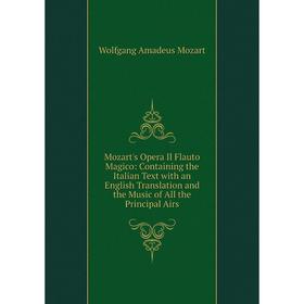 

Книга Mozart's Opera Il Flauto Magico: Containing the Italian Text with an English Translation and the Music of All the Principal Airs