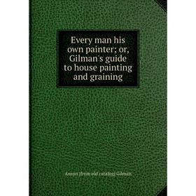 

Книга Every man his own painter; or, Gilman's guide to house painting and graining
