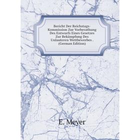 

Книга Bericht Der Reichstags-Kommission Zur Vorberathung Des Entwurfs Eines Gesetzes Zur Bekämpfung Des Unlauteren Wettbewerbes. (German Edition)