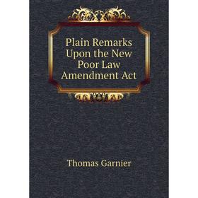 

Книга Plain Remarks Upon the New Poor Law Amendment Act