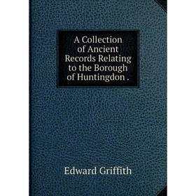 

Книга A Collection of Ancient Records Relating to the Borough of Huntingdon