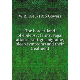 

Книга The border-land of epilepsy: faints, vagal attacks, vertigo, migraine, sleep symptoms and their treatment