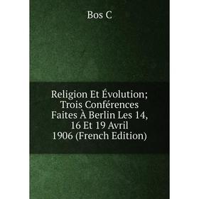 

Книга Religion Et Évolution; Trois Conférences Faites À Berlin Les 14, 16 Et 19 Avril 1906 (French Edition)