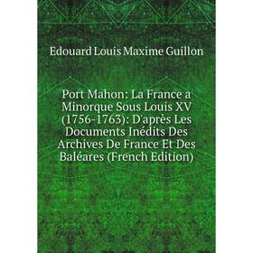 

Книга Port Mahon: La France a Minorque Sous Louis XV (1756-1763): D'après Les Documents Inédits Des Archives De France Et Des Baléares (French Edition