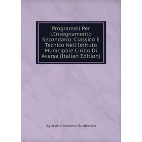 

Книга Programmi Per L'Insegnamento Secondario: Classico E Tecnico Nell'Istituto Municipale Cirillo Di Aversa (Italian Edition)