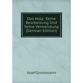 

Книга Das Holz: Seine Bearbeitung Und Seine Verwendung (German Edition)