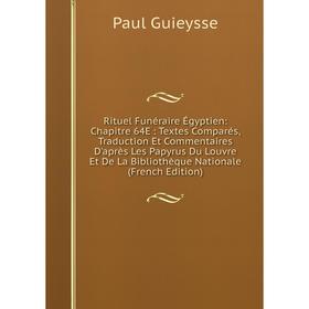 

Книга Rituel Funéraire Égyptien: Chapitre 64E: Textes Comparés, Traduction Et Commentaires D'après Les Papyrus Du Louvre Et De La Bibliothèque Nationa