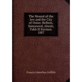 

Книга The Mound of the Jew and the City of Onias: Belbeis, Samanood, Abusir, Tukh El Karmus. 1887