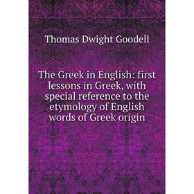 

Книга The Greek in English: first lessons in Greek, with special reference to the etymology of English words of Greek origin