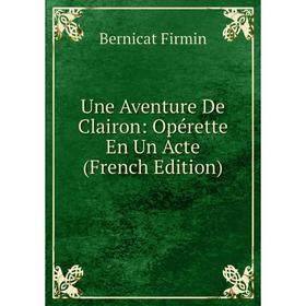 

Книга Une Aventure De Clairon: Opérette En Un Acte (French Edition)