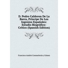 

Книга D. Pedro Calderon De La Barca, Principe De Los Ingenios Españoles: Estudio Biográfico-Crítico (Spanish Edition)