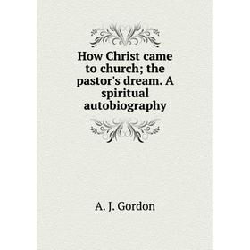 

Книга How Christ came to church; the pastor's dream. A spiritual autobiography