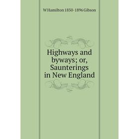 

Книга Highways and byways; or, Saunterings in New England