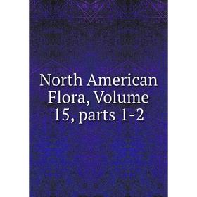 

Книга North America n Flora, Volume 15, Parts 1-2