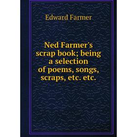 

Книга Ned Farmer's scrap book; being a selection of poems, songs, scraps etc