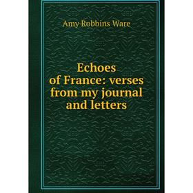 

Книга Echoes of France: verses from my journal and letters