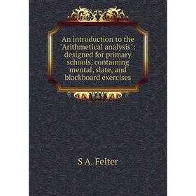 

Книга An introduction to the Arithmetical analysis: designed for primary schools, containing mental, slate, and blackboard exercises