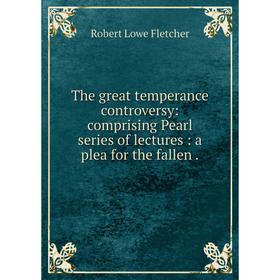 

Книга The great temperance controversy: comprising Pearl series of lectures: a plea for the fallen