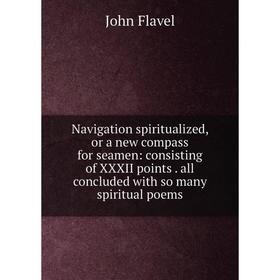 

Книга Navigation spiritualized, or a new compass for seamen: consisting of XXXII points all concluded with so many spiritual poems