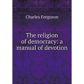 

Книга The religion of democracy: a manual of devotion