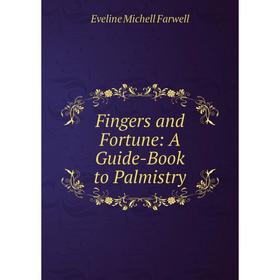 

Книга Fingers and Fortune: A Guide-Book to Palmistry