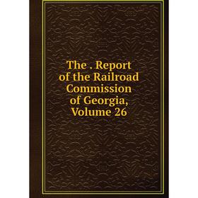 

Книга The. Report of the Railroad Commission of Georgia, Volume 26