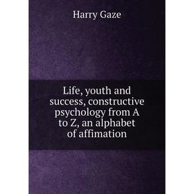 

Книга Life, youth and success, constructive psychology from A to Z, an alphabet of affimation