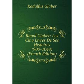 

Книга Raoul Glaber: Les Cinq Livres De Ses Histoires (900-1044) (French Edition)