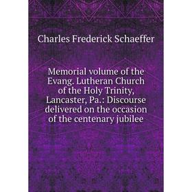 

Книга Memoria l volume of the Evang Lutheran Church of the Holy Trinity, Lancaster, Pa: Discourse delivered on the occasion of the centenary jubilee