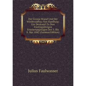 

Книга Der Grosse Brand Und Der Wiederaufbau Von Hamburg: Ein Denkmal Zu Den Fünfzigjährigen Erinnerungstagen Des 5. Bis 8. Mai 1842 (German Edition)