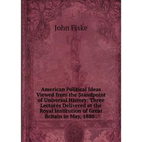 

Книга American Political Ideas Viewed from the Standpoint of Universal History: Three Lectures Delivered at the Royal Institution of Great Britain in