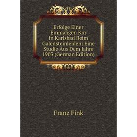 

Книга Erfolge Einer Einmaligen Kur in Karlsbad Beim Galensteinleiden: Eine Studie Aus Dem Jahre 1903 (German Edition)