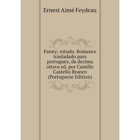 

Книга Fanny; estudo. Romance trasladado para portuguez, da decima oitava ed. por Camillo Castello Branco (Portuguese Edition)