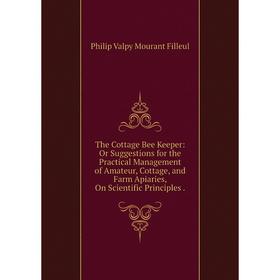 

Книга The Cottage Bee Keeper: Or Suggestions for the Practical Management of Amateur, Cottage, and Farm Apiaries, On Scientific Principles