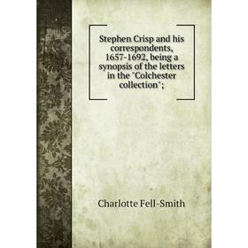 

Книга Stephen Crisp and his correspondents, 1657-1692, being a synopsis of the letters in the Colchester collection