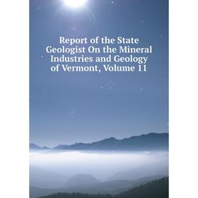 

Книга Report of the State Geologist On the Mineral Industries and Geology of Vermont, Volume 11