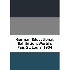 

Книга German Educational Exhibition, World's Fair, St. Louis, 1904