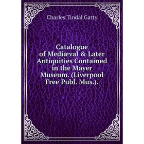 

Книга Catalogue of Mediæval & Later Antiquities Contained in the Mayer Museum. (Liverpool Free Publ. Mus.)