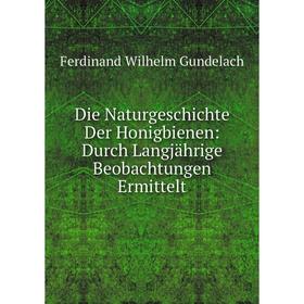 

Книга Die Naturgeschichte Der Honigbienen: Durch Langjährige Beobachtungen Ermittelt