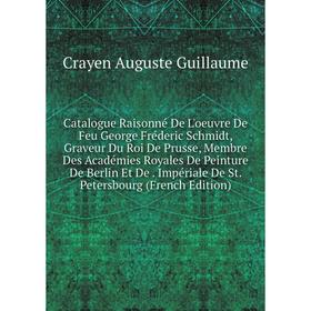 

Книга Catalogue Raisonné De L'oeuvre De Feu George Fréderic Schmidt, Graveur Du Roi De Prusse, Membre Des Académies Royales De Peinture De Berlin Et D