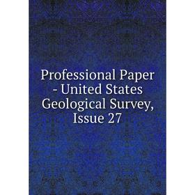

Книга Professional Paper - United States Geological Survey, Issue 27