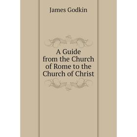 

Книга A Guide from the Church of Rome to the Church of Christ