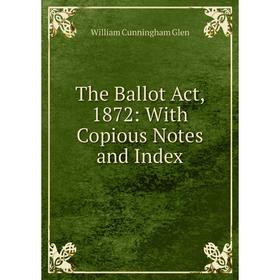 

Книга The Ballot Act, 1872: With Copious Notes and Index