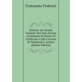 

Книга Intorno Ad Alcune Varianti Nel Teso Divina Commedia Di Dante Di Confronto Colla Lezione Di Nidobeato: Lettera (Italian Edition)