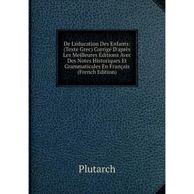 

Книга De L'éducation Des Enfants: (Texte Grec) Corrigé D'après Les Meilleures Éditions Avec Des Notes Historiques Et Grammaticales En Français (French