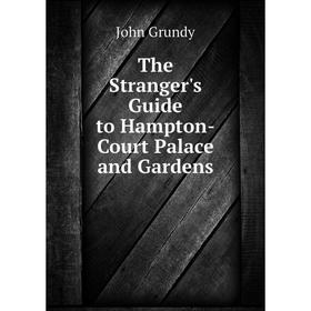 

Книга The Stranger's Guide to Hampton-Court Palace and Gardens