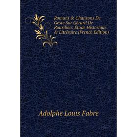 

Книга Romans & Chansons De Geste Sur Gérard De Rousillon: Étude Historique & Littéraire (French Edition)