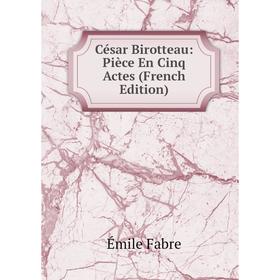 

Книга César Birotteau: Pièce En Cinq Actes (French Edition)